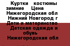 Куртки,  костюмы зимние  › Цена ­ 2 000 - Нижегородская обл., Нижний Новгород г. Дети и материнство » Детская одежда и обувь   . Нижегородская обл.